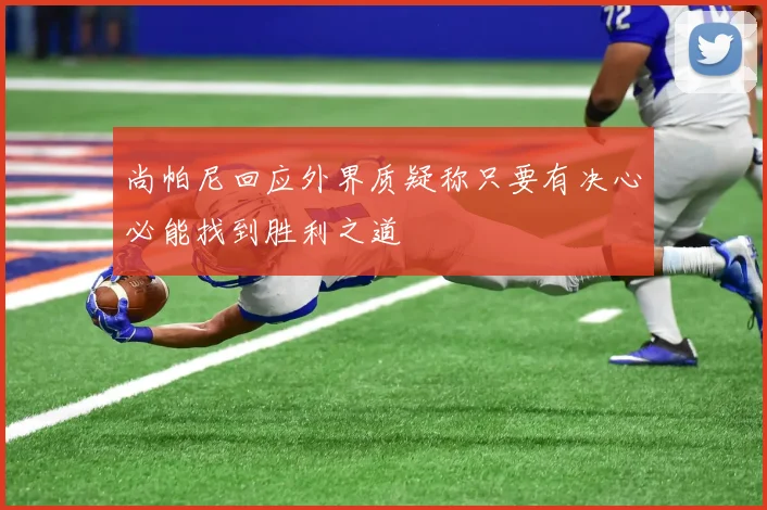 尚帕尼回应外界质疑称只要有决心必能找到胜利之道