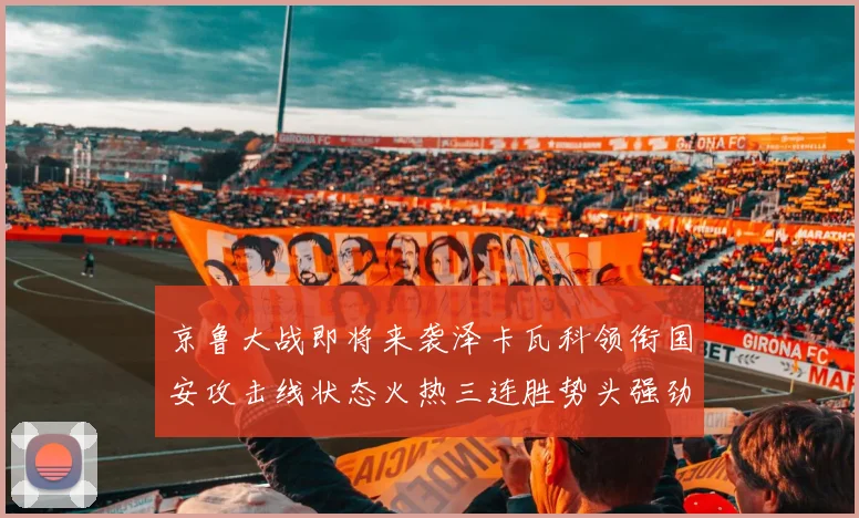 京鲁大战即将来袭泽卡瓦科领衔国安攻击线状态火热三连胜势头强劲