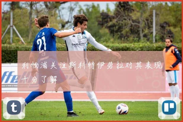 利物浦关注斯科特伊劳拉对其表现十分了解