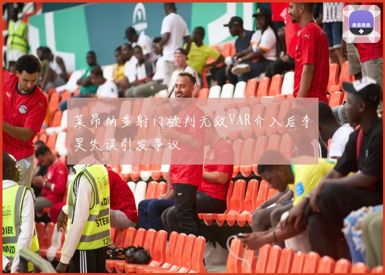 莱昂纳多射门被判无效VAR介入后李昊失误引发争议