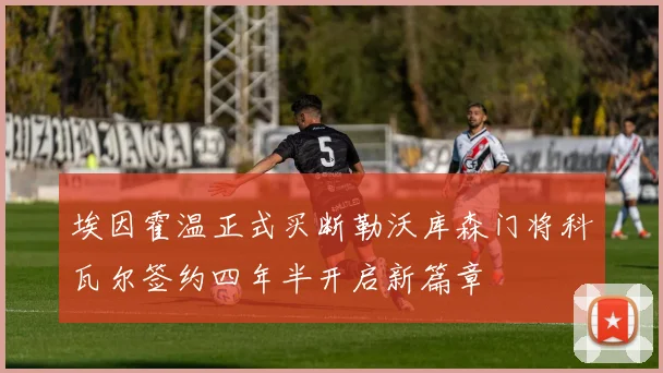 埃因霍温正式买断勒沃库森门将科瓦尔签约四年半开启新篇章