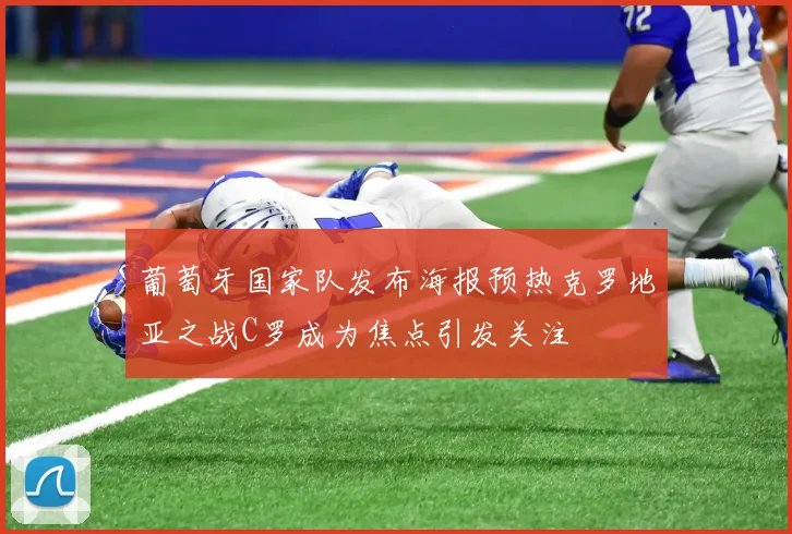 葡萄牙国家队发布海报预热克罗地亚之战C罗成为焦点引发关注