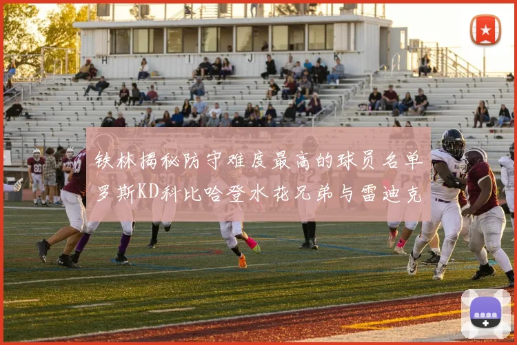铁林揭秘防守难度最高的球员名单罗斯KD科比哈登水花兄弟与雷迪克