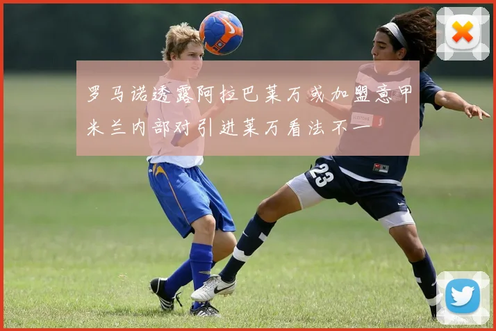 罗马诺透露阿拉巴莱万或加盟意甲米兰内部对引进莱万看法不一