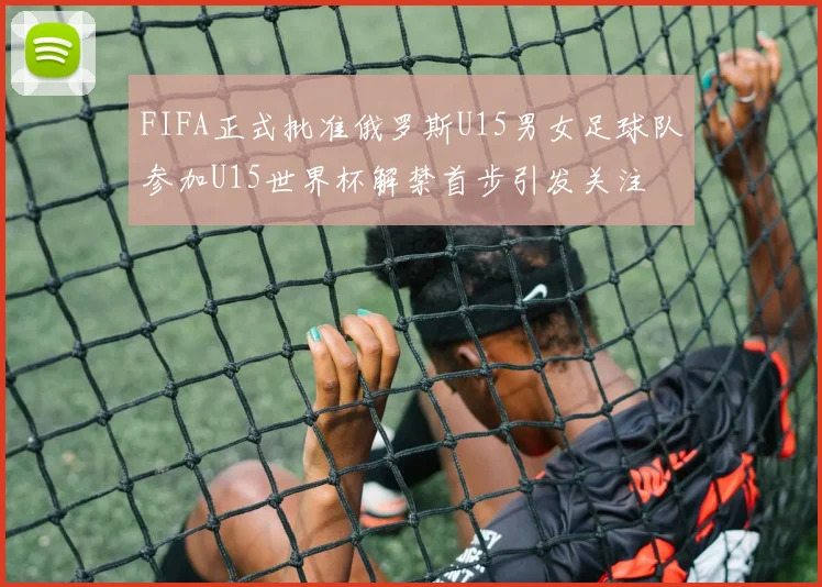 FIFA正式批准俄罗斯U15男女足球队参加U15世界杯解禁首步引发关注