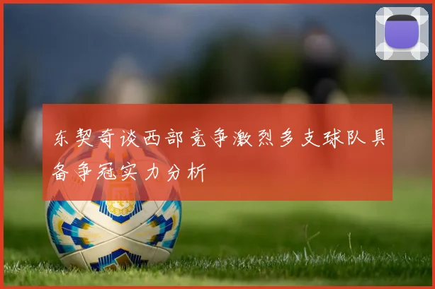 东契奇谈西部竞争激烈多支球队具备争冠实力分析